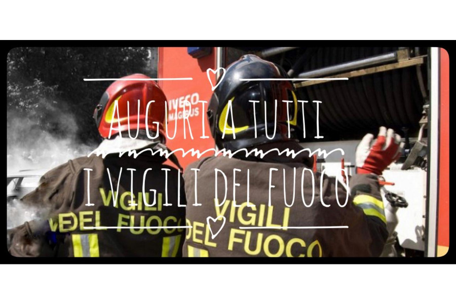 Auguri ai Vigili del Fuoco: un Corpo che onora il Paese